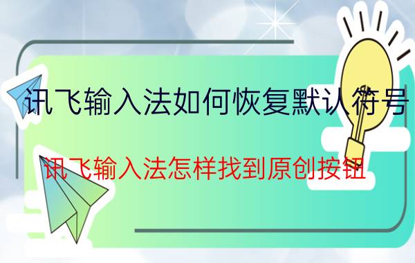 讯飞输入法如何恢复默认符号 讯飞输入法怎样找到原创按钮？